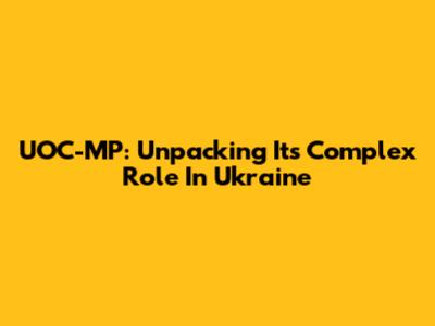 UOC-MP: Unpacking Its Complex Role In Ukraine