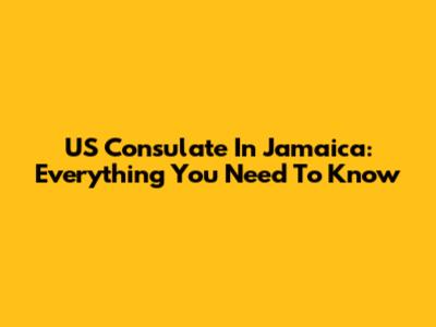 US Consulate In Jamaica: Everything You Need To Know