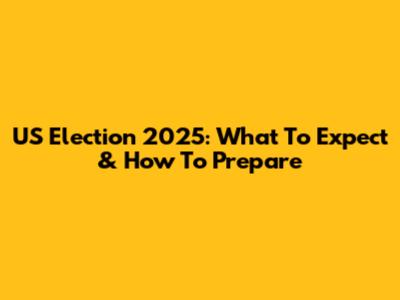 US Election 2025: What To Expect & How To Prepare