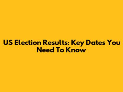 US Election Results: Key Dates You Need To Know