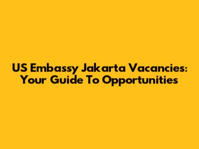 US Embassy Jakarta Vacancies: Your Guide To Opportunities