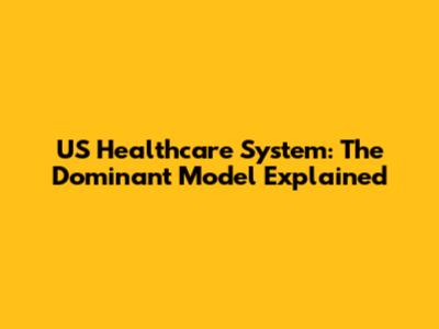 US Healthcare System: The Dominant Model Explained
