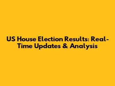 US House Election Results: Real-Time Updates & Analysis