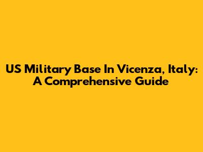 US Military Base In Vicenza, Italy: A Comprehensive Guide