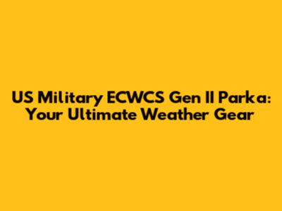 US Military ECWCS Gen II Parka: Your Ultimate Weather Gear