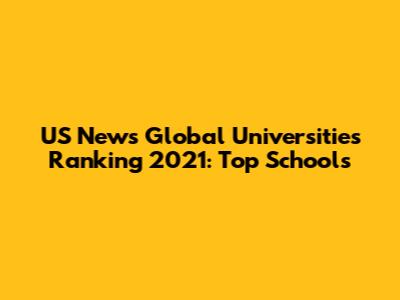 US News Global Universities Ranking 2021: Top Schools