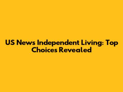 US News Independent Living: Top Choices Revealed