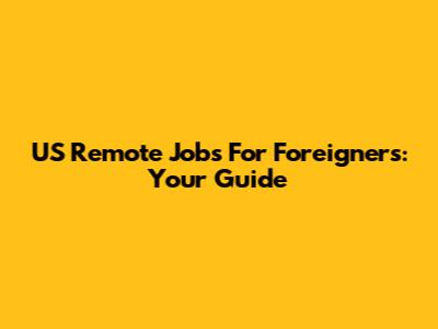 US Remote Jobs For Foreigners: Your Guide