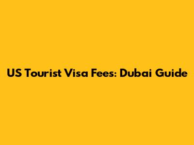 US Tourist Visa Fees: Dubai Guide