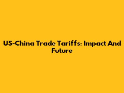 US-China Trade Tariffs: Impact And Future