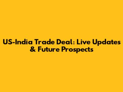 US-India Trade Deal: Live Updates & Future Prospects