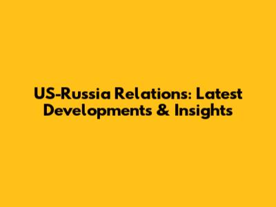 US-Russia Relations: Latest Developments & Insights