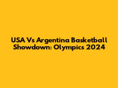 USA Vs Argentina Basketball Showdown: Olympics 2024