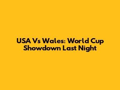 USA Vs Wales: World Cup Showdown Last Night