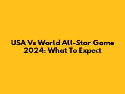 USA Vs World All-Star Game 2024: What To Expect