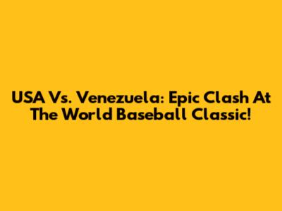 USA Vs. Venezuela: Epic Clash At The World Baseball Classic!