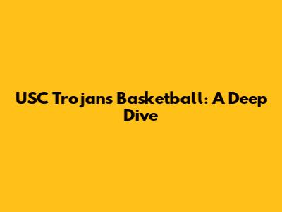 USC Trojans Basketball: A Deep Dive
