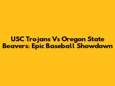USC Trojans Vs Oregon State Beavers: Epic Baseball Showdown