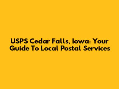 USPS Cedar Falls, Iowa: Your Guide To Local Postal Services