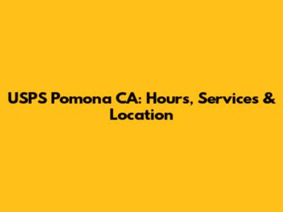 USPS Pomona CA: Hours, Services & Location