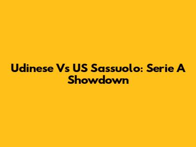 Udinese Vs US Sassuolo: Serie A Showdown