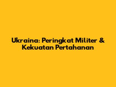 Ukraina: Peringkat Militer & Kekuatan Pertahanan