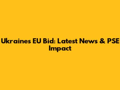 Ukraine's EU Bid: Latest News & PSE Impact