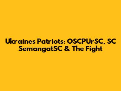 Ukraine's Patriots: OSCPUrSC, SC SemangatSC & The Fight