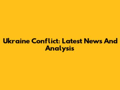 Ukraine Conflict: Latest News And Analysis