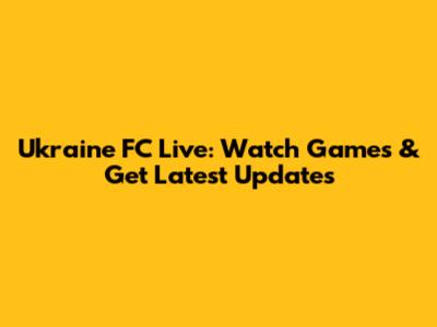 Ukraine FC Live: Watch Games & Get Latest Updates