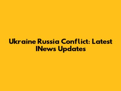 Ukraine Russia Conflict: Latest INews Updates