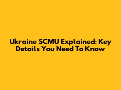 Ukraine SCMU Explained: Key Details You Need To Know