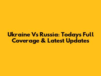 Ukraine Vs Russia: Today's Full Coverage & Latest Updates