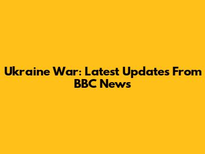 Ukraine War: Latest Updates From BBC News