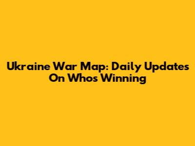 Ukraine War Map: Daily Updates On Who's Winning
