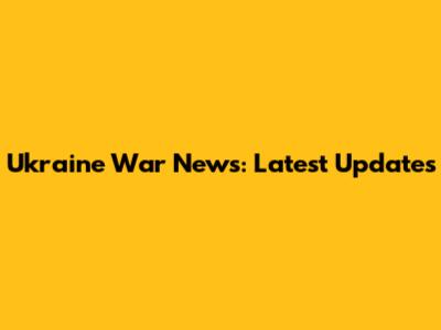 Ukraine War News: Latest Updates