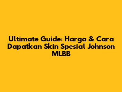 Ultimate Guide: Harga & Cara Dapatkan Skin Spesial Johnson MLBB