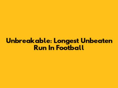 Unbreakable: Longest Unbeaten Run In Football
