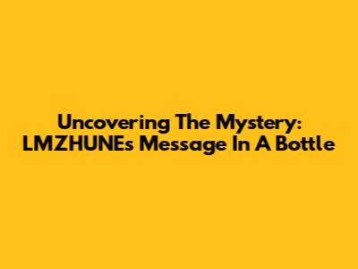 Uncovering The Mystery: LMZHUNE's Message In A Bottle