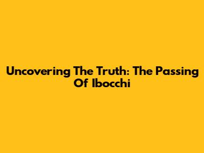 Uncovering The Truth: The Passing Of Ibocchi