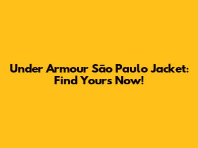 Under Armour São Paulo Jacket: Find Yours Now!
