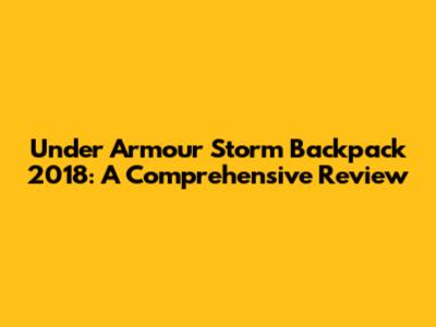 Under Armour Storm Backpack 2018: A Comprehensive Review