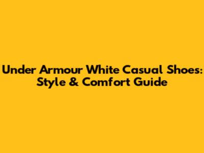 Under Armour White Casual Shoes: Style & Comfort Guide