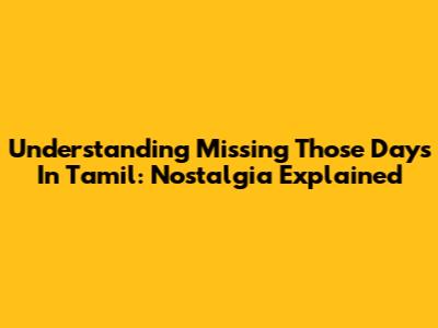 Understanding 'Missing Those Days' In Tamil: Nostalgia Explained