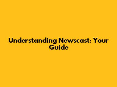 Understanding 'Newscast': Your Guide
