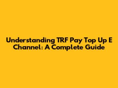 Understanding 'TRF Pay Top Up E Channel': A Complete Guide
