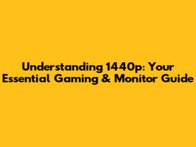 Understanding 1440p: Your Essential Gaming & Monitor Guide