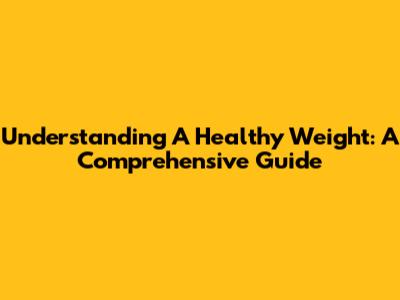 Understanding A Healthy Weight: A Comprehensive Guide