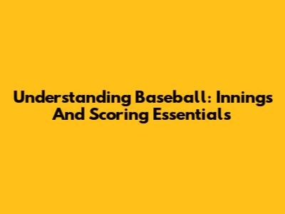 Understanding Baseball: Innings And Scoring Essentials
