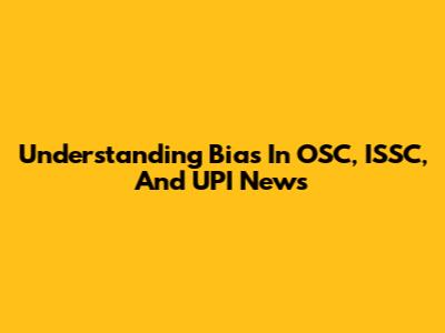Understanding Bias In OSC, ISSC, And UPI News